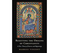 Resetting the Origins of Christianity: A New Theory of Sources and Beginnings