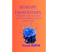 Reshape From Within: A Workbook to Help You Reshape Your Body by Shifting the Way You Think and Feel And Harnessing The Power of Your Mind. Change Your Body by Changing Your Mind.