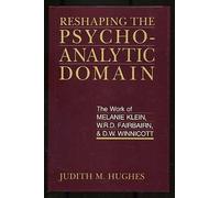 Reshaping the Psychoanalytic Domain - The Work of Melanie Klein: The Work of Melanie Klein, W.R.D. Fairbairn, and D.W. Winnicott