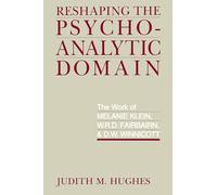 Reshaping the Psychoanalytic Domain: The Work of Melanie Klein, W.R.D. Fairbairn, and D.W. Winnicott