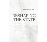 Reshaping the State: Chinese Political Institutions under Xi Jinping