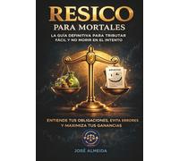 RESICO para mortales: La guía definitiva para tributar fácil y no morir en el intento. Entiende tus obligaciones, evita errores y maximiza tus ganancias