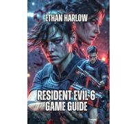 Resident Evil 6 Game Guide: Master Every Campaign, Conquer Every Difficulty, and Understand the Story (RESIDENT EVIL COMPLETE MASTERY SERIES)