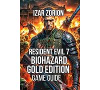 Resident Evil 7: Biohazard - Gold Edition Game Guide: Master every mechanic, and conquer all difficulties