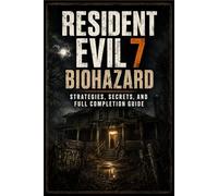 RESIDENT EVIL 7 BIOHAZARD Strategies, Secrets, and Full Completion Guide