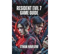 Resident Evil 7 Game Guide: Conquer the Baker House, Master Deadly Encounters, and Solve Environmental Mysteries (RESIDENT EVIL COMPLETE MASTERY SERIES)
