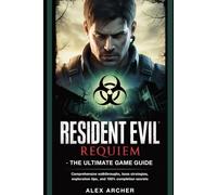 Resident Evil: Requiem - The Ultimate Game Guide: Comprehensive Walkthroughs, Boss Strategies, Exploration Tips, and 100% Completion Secrets