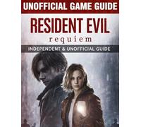 RESIDENT EVIL REQUIEM UNOFFICIAL GAME GUIDE: The Ultimate Handbook To Mastery