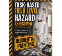 Residential Painting Field Level Hazard Assessment: Task-Based Safety Checklists for Subcontractors & Independent Trades (TradeSafe Field Level Hazard Assessment Series)