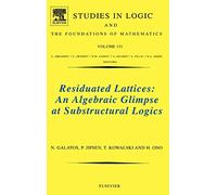 Residuated Lattices: An Algebraic Glimpse at Substructural Logics (Studies in Logic and the Foundations of Mathematics): Volume 151
