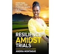 Resilience Amidst Trials: How Pain, Prayer and Purpose Shape A Woman's Faith (Triumph Through Trials)