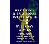 RESILIENCE & EMOTIONAL INTELLIGENCE (EQ) FOR EVERYDAY WOMEN: How Your Strengths Can Sabotage You And How to Harness Them to Rebuild and Thrive ... courage and growth outside the spotlight ©)
