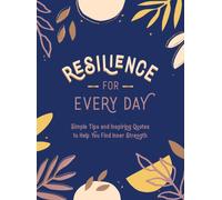 Resilience for Every Day : Simple Tips and Inspiring Quotes to Help You Find Inner Strength