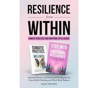 Resilience From Within: Somatic Practices and Emotional Intelligence: Somatic Practices and Emotional Intelligence for Stress Relief, Healing, and Mind-Body Balance