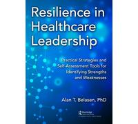 Resilience in Healthcare Leadership : Practical Strategies and Self-Assessment Tools for Identifying Strengths and Weaknesses