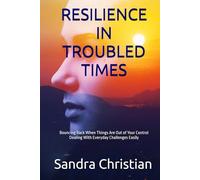 RESILIENCE IN TROUBLED TIMES: Bouncing Back When Things are out of Your Control, Dealing with Everyday Challenges Easily, Coping with the Covid-19 Pandemic (Self Discovery)
