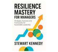Resilience Mastery for Managers: Strategies, Exercises and Frameworks for Sustainable Leadership (Everyday Transformation Series)