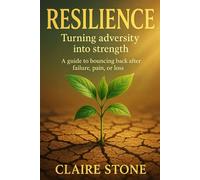 Resilience : Turning adversity into strength: A guide to bouncing back after failure, pain, or loss