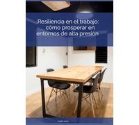 Resiliencia en el trabajo: cómo prosperar en entornos de alta presión