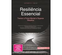 Resiliência Essencial: Treinar a Força Mental e Superar Desafios (Desenvolvimento pessoal)