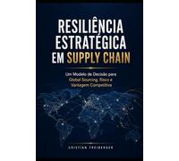 RESILIÊNCIA ESTRATÉGICA EM SUPPLY CHAIN: Um Modelo de Decisão para Global Sourcing, Risco e Vantagem Competitiva