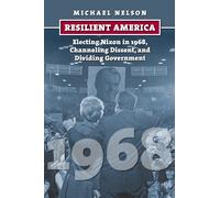 Resilient America: Electing Nixon in 1968, Channeling Dissent, and Dividing Government (American Presidential Elections)