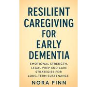 Resilient Caregiving for Early Dementia: Emotional Strength, Legal Prep and Care Strategies for Long-Term Sustenance (The Early-Onset Dementia Care Series)