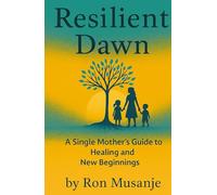 Resilient Dawn: A Single Mother’s Guide to Healing and New Beginnings