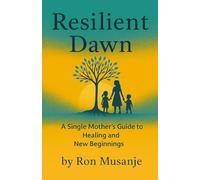 Resilient Dawn: A Single Mother’s Guide to Healing and New Beginnings