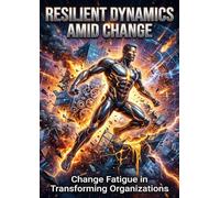 Resilient Dynamics Amid Change: Change Fatigue in Transforming Organizations