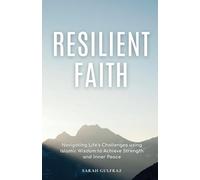 Resilient Faith: Navigating Life's Challenges using Islamic Wisdom to Achieve Strength & Inner Peace (Mental Health in Islam)