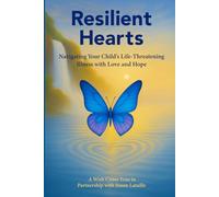 Resilient Hearts: Navigating Your Child’s Life-Threatening Illness with Love and Hope
