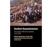 Resilient Humanitarianism : The League of Red Cross Societies, 1919-1991