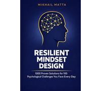 Resilient Mindset Design: 1000 Proven Solutions for 100 Psychological Challenges You Face Every Day