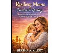 Resilient Moms & Emotional Healing:: A Practical Guide to Healing Yourself While Nurturing Your Children.