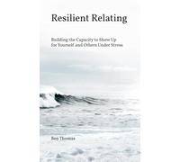 Resilient Relating: Building the Capacity to Show Up for Yourself and Others Under Stress