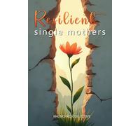 Resilient Single Mothers: Inspiring Journeys of Single Mothers Who Rose Through Adversity, Culture, and Conviction