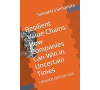 Resilient Value Chains: How Companies Can Win in Uncertain Times: UPDATED EDITION 2026