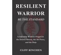 RESILIENT WARRIOR: BE THE STANDARD: Leadership Wisdom Forged in the Detroit Streets, the Air Force, and the Dojo