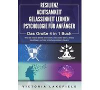 RESILIENZ | ACHTSAMKEIT | GELASSENHEIT LERNEN | PSYCHOLOGIE FÜR ANFÄNGER - Das Große 4 in1 Buch: Wie Sie innere Stärke entwickeln, bewusster leben, Stress bewältigen und das Unterbewusstsein steuern
