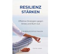 RESILIENZ STÄRKEN: Effektive Strategien gegen Stress und Burn-out. Für berufstätige Frauen.