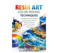 Resin Art Color Mixing Techniques: A Complete Practical Guide to Mastering Color Theory, Blending Methods and Stunning Effects in Resin Art (Essential ... and Essential Skills for Everyday Makers)