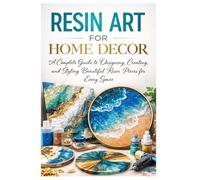 Resin Art for Home Decor: A Complete Guide to Designing, Creating and Styling Beautiful Resin Pieces for Every Space (Essential Guides to Crafts and ... and Essential Skills for Everyday Makers)