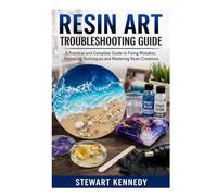 Resin Art Troubleshooting Guide: A Practical and Complete Guide to Fixing Mistakes, Improving Techniques and Mastering Resin Creations (Essential ... and Essential Skills for Everyday Makers)