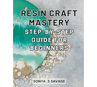 Resin Craft Mastery: Step-by-Step Guide for Beginners: Unleash Your Creativity with Easy-to-Follow Techniques and Uncover the Secrets of Resin Craft
