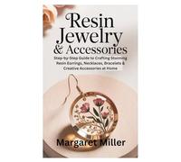 Resin Jewelry & Accessories for Beginners: Step-by-Step Guide to Crafting Stunning Resin Earrings, Necklaces, Bracelets & Creative Accessories at Home
