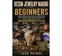 Resin Jewelry Making for Beginners: A Complete Beginner's Guide to Creating with Resin, Master Essential Techniques Through 20 Step-by-Step Projects, ... for Earrings Necklaces Bracelets & Gifts