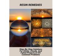 Resin Remedies: Step-By-Step Solutions For Sticky, Cloudy, And Failed Projects & 50+ Common Problems