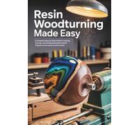 Resin Woodturning Made Easy: A Complete Step-by-Step Guide to Casting, Turning, and Finishing Beautiful Hybrid Projects on the Lathe and Scroll Saw