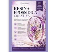 Resina Epossidica Creativa | Manuale 2.0: Guida pratica dall'idea alla realizzazione (SimosArts Resin Library)